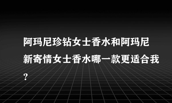 阿玛尼珍钻女士香水和阿玛尼新寄情女士香水哪一款更适合我？