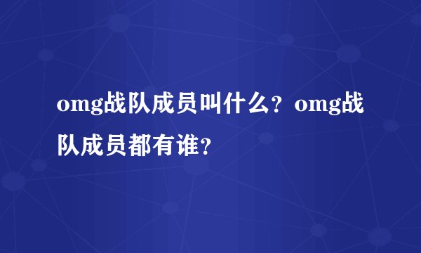omg战队成员叫什么？omg战队成员都有谁？