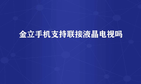 金立手机支持联接液晶电视吗
