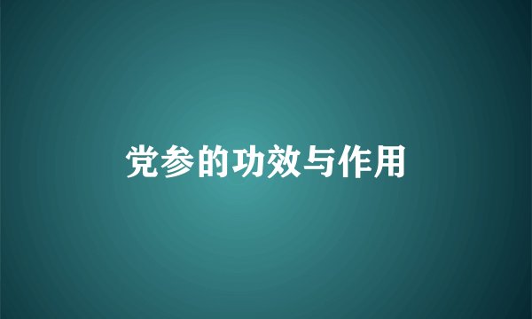党参的功效与作用