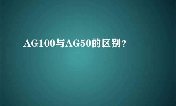 AG100与AG50的区别？