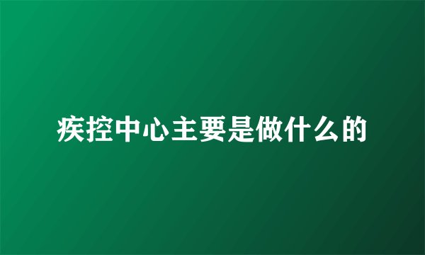 疾控中心主要是做什么的