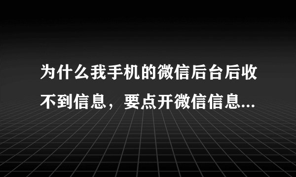 为什么我手机的微信后台后收不到信息，要点开微信信息才收到？？？