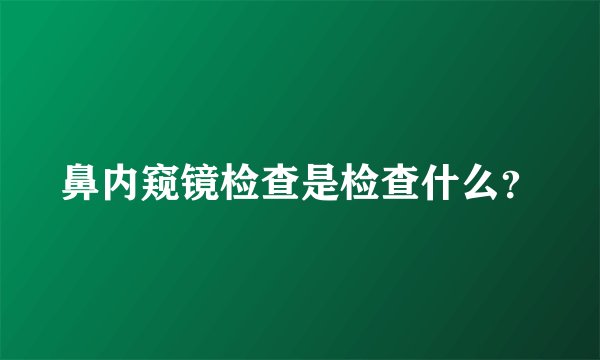 鼻内窥镜检查是检查什么？