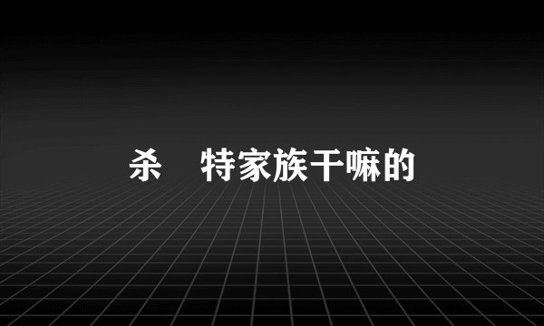 杀獁特家族干嘛的