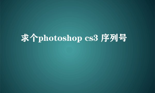 求个photoshop cs3 序列号
