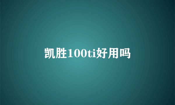 凯胜100ti好用吗