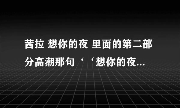 茜拉 想你的夜 里面的第二部分高潮那句‘‘想你的夜’’ ‘‘想’’字怎么发音。那个叫什么唱法