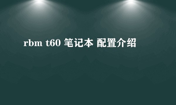 rbm t60 笔记本 配置介绍
