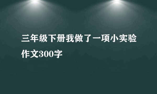 三年级下册我做了一项小实验作文300字