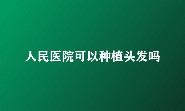 人民医院可以种植头发吗