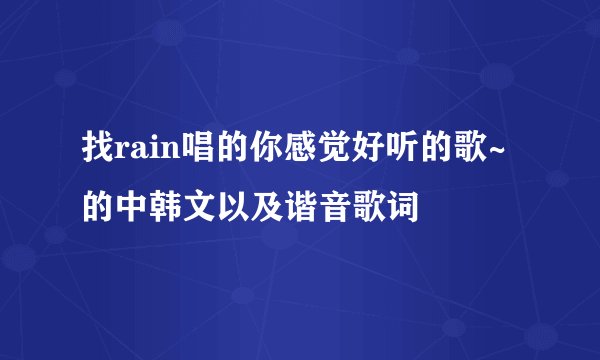 找rain唱的你感觉好听的歌~的中韩文以及谐音歌词