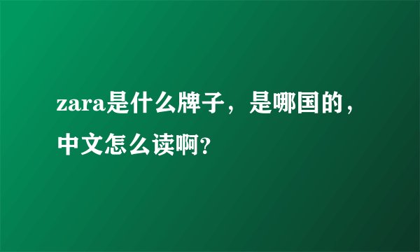 zara是什么牌子，是哪国的，中文怎么读啊？