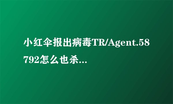 小红伞报出病毒TR/Agent.58792怎么也杀不死文件目录是在PPLiveNetwork下的PPAP这是什么病毒啊~是否有高人