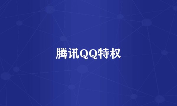 腾讯QQ特权