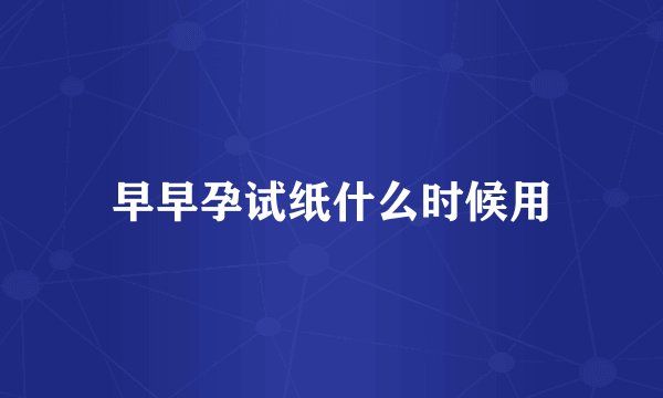 早早孕试纸什么时候用