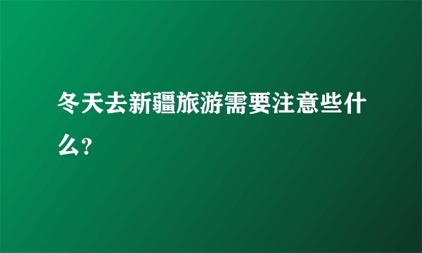 冬天去新疆旅游需要注意些什么？