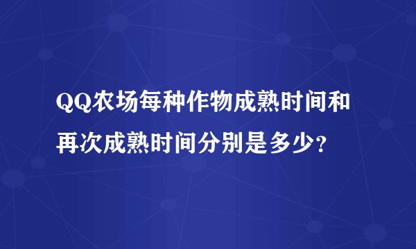 QQ农场每种作物成熟时间和再次成熟时间分别是多少？