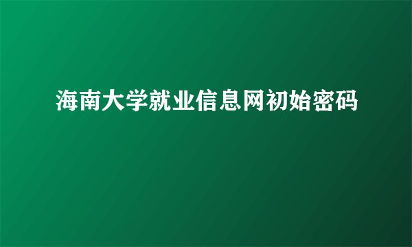 海南大学就业信息网初始密码