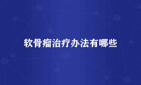 软骨瘤治疗办法有哪些