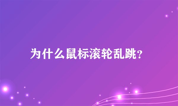 为什么鼠标滚轮乱跳？