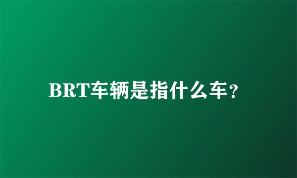 BRT车辆是指什么车？