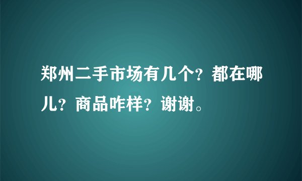 郑州二手市场有几个？都在哪儿？商品咋样？谢谢。