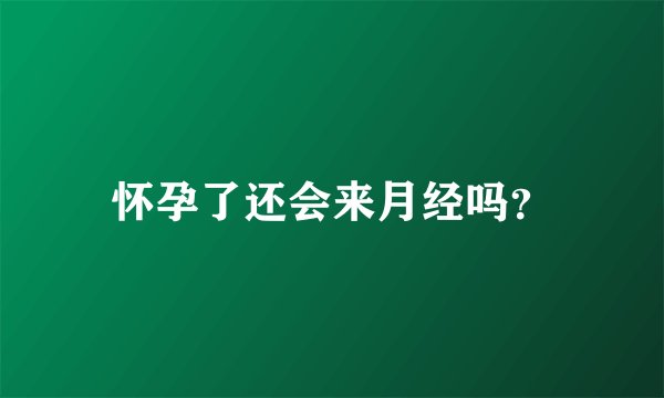 怀孕了还会来月经吗？