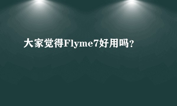 大家觉得Flyme7好用吗？