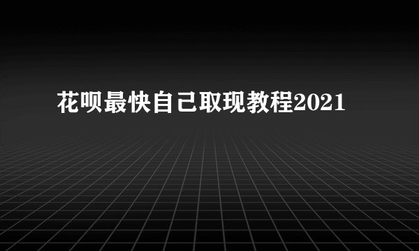 花呗最快自己取现教程2021