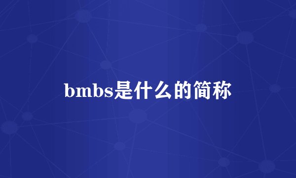 bmbs是什么的简称