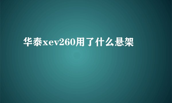 华泰xev260用了什么悬架