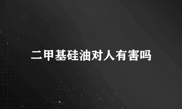 二甲基硅油对人有害吗
