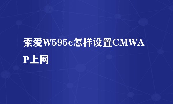 索爱W595c怎样设置CMWAP上网