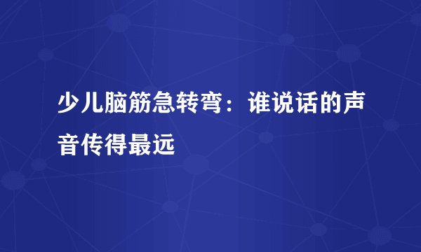 少儿脑筋急转弯：谁说话的声音传得最远