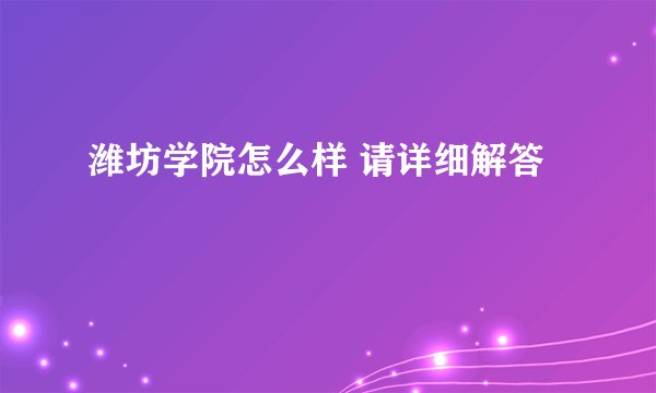 潍坊学院怎么样 请详细解答