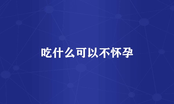吃什么可以不怀孕