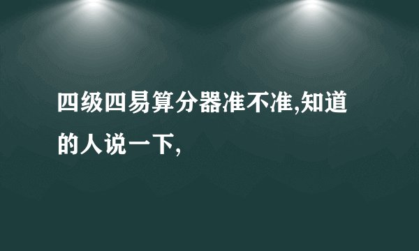 四级四易算分器准不准,知道的人说一下,