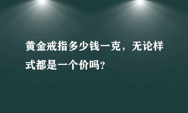 黄金戒指多少钱一克，无论样式都是一个价吗？