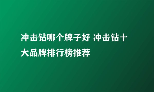 冲击钻哪个牌子好 冲击钻十大品牌排行榜推荐