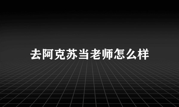 去阿克苏当老师怎么样
