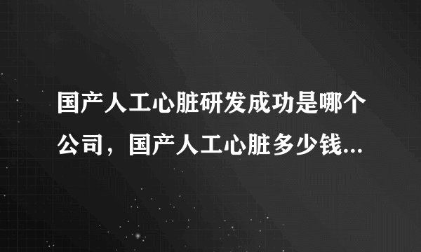 国产人工心脏研发成功是哪个公司，国产人工心脏多少钱及人工心脏概念股一览
