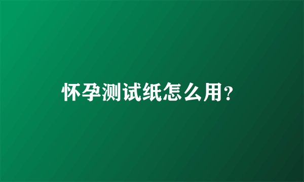 怀孕测试纸怎么用？