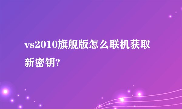 vs2010旗舰版怎么联机获取新密钥?