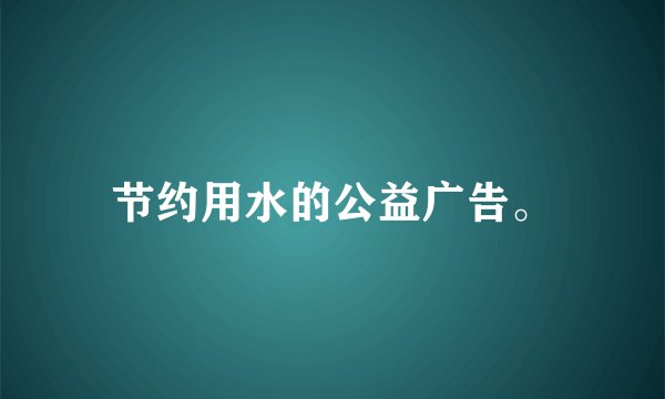 节约用水的公益广告。