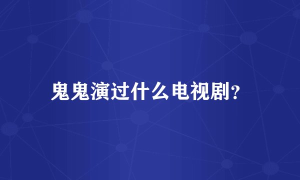 鬼鬼演过什么电视剧？