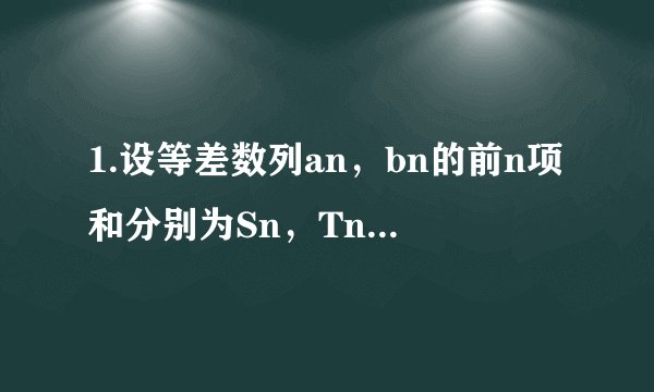 1.设等差数列an，bn的前n项和分别为Sn，Tn若对任意自然数n都有Sn/Tn=2n-3/4n-3
