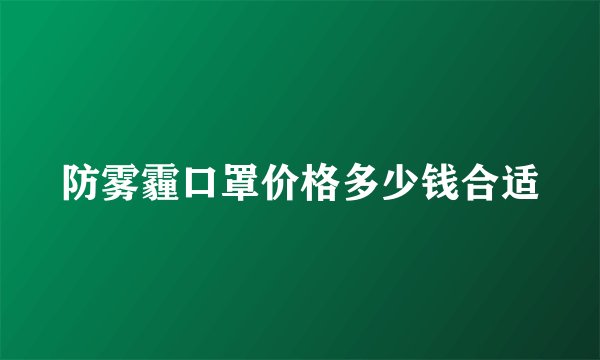 防雾霾口罩价格多少钱合适