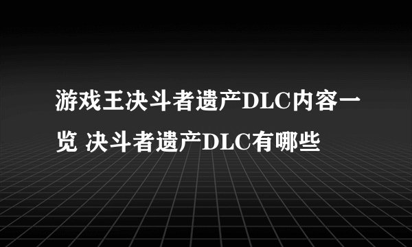 游戏王决斗者遗产DLC内容一览 决斗者遗产DLC有哪些