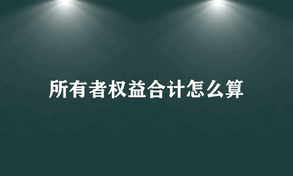 所有者权益合计怎么算